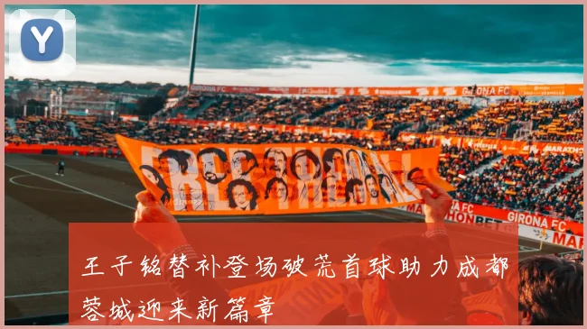 王子铭替补登场破荒首球助力成都蓉城迎来新篇章