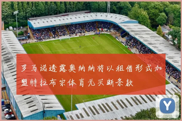 罗马诺透露奥纳纳将以租借形式加盟特拉布宗体育无买断条款