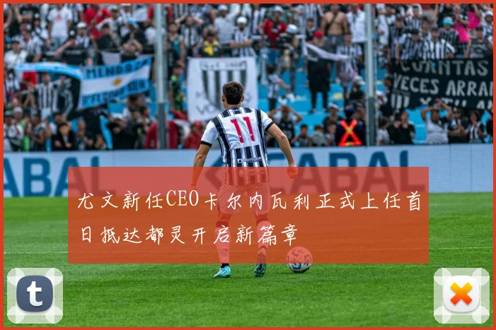 尤文新任CEO卡尔内瓦利正式上任首日抵达都灵开启新篇章