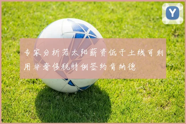 专家分析若太阳薪资低于土线可利用非奢侈税特例签约肯纳德