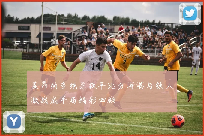 莱昂纳多绝杀扳平比分海港与铁人激战成平局精彩回顾