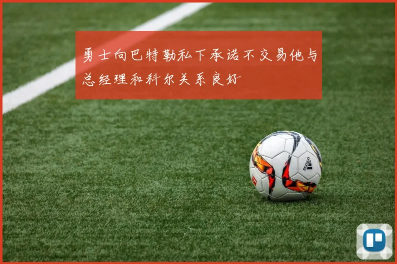 勇士向巴特勒私下承诺不交易他与总经理和科尔关系良好